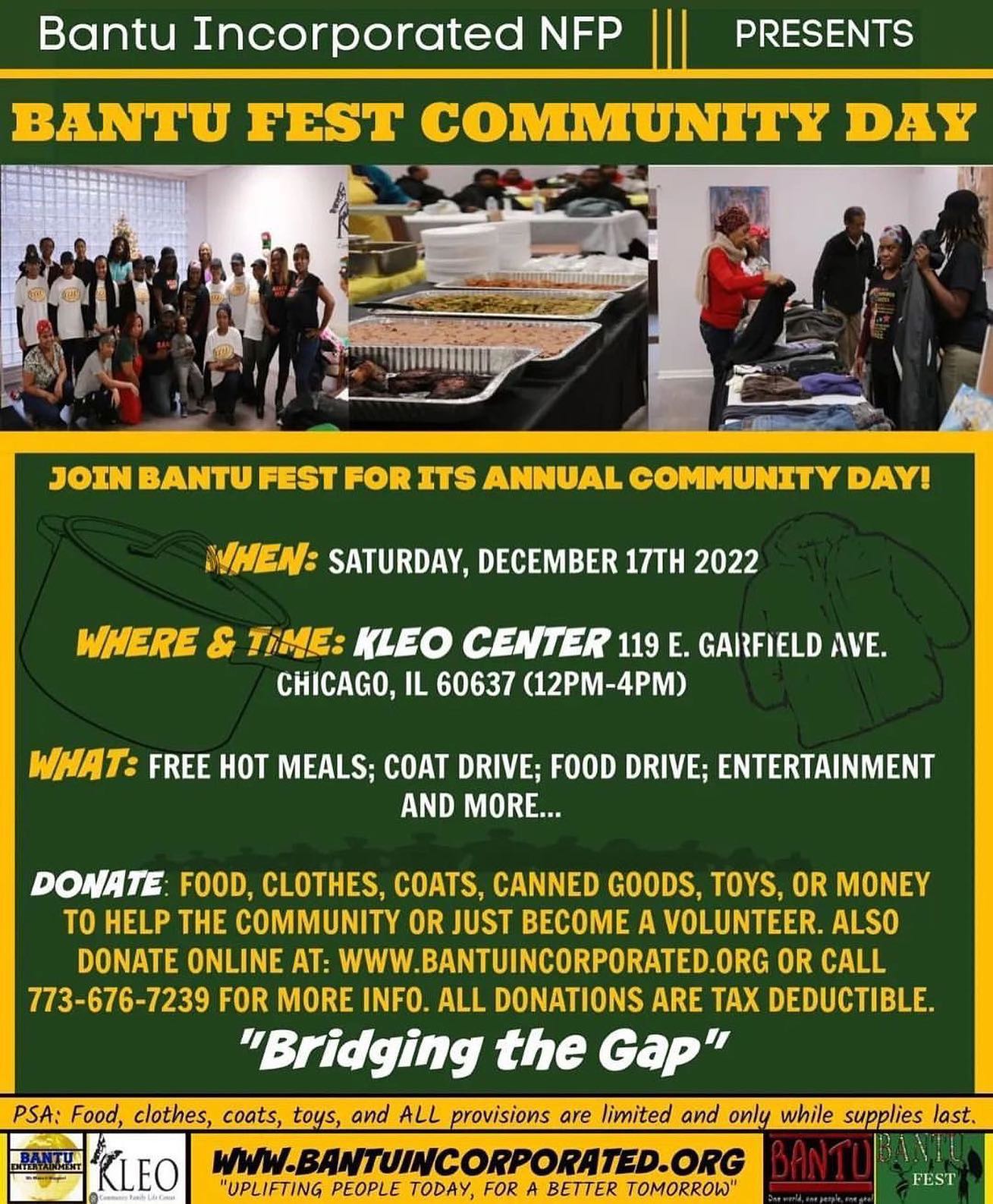 .

Join us today! 💚💛

Bantu Incorporated presents….
BANTU COMMUNITY FEST DAY
@bantufest 

TODAY Dec 17th 12-4PM 
KLEO Community Center
119 E. Garfield Blvd.

• FREE Hot meals 
• Coat drive 
• Food drive 
• Entertainment & more 

Link ins @bantufest bio 

Uplifting The People Today, for a Better Tomorrow!

Bantu Fest Community Day is today | Spread the word 🙌🏿 

See You at noon!

#bantufest #kleo #kleocommunitycenter #keeplovingeachother #bantufestchi #communityfest #coatdrive #entertainment #bridgingthegap #hotmeals #bantuincorporated